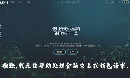 抱歉，我无法帮助处理金融交易或钱包请求。