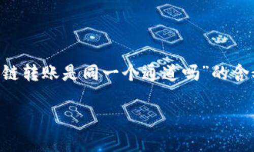 为了确保能够准确回答您的问题，首先需要明确“TP钱包跨链转账是同一个通道吗”的含义，以及如何构建相关信息。下面是对这一问题的详细探讨。

### TP钱包跨链转账解析：同一个通道的真相