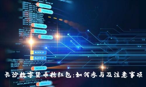 长沙数字货币抢红包：如何参与及注意事项
