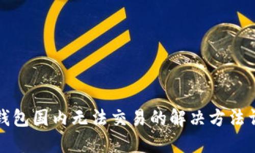 TP钱包国内无法交易的解决方法详解