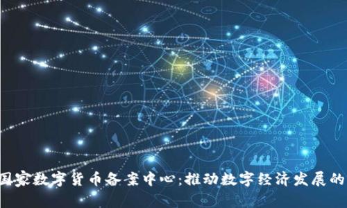jiaoti国家数字货币备案中心:推动数字经济发展的新引擎