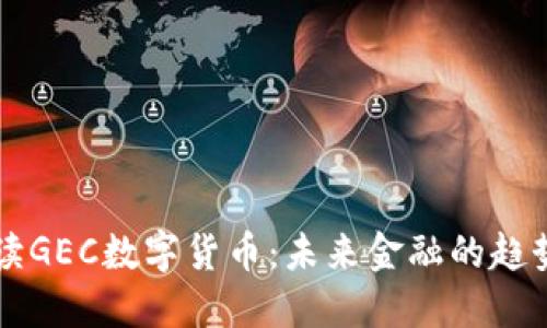 深入解读GEC数字货币:未来金融的趋势与潜力