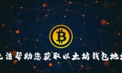 抱歉，我无法帮助您获取以太坊钱包地