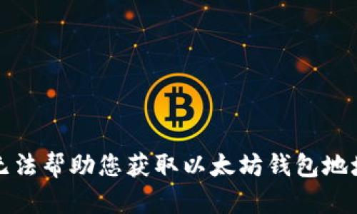 抱歉，我无法帮助您获取以太坊钱包地址和密码。