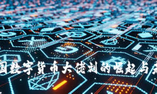 探索中国数字货币大佬刘的崛起与未来展望
