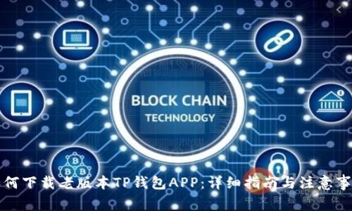 如何下载老版本TP钱包APP:详细指南与注意事项