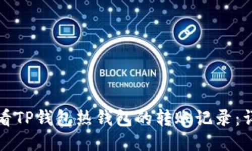 如何查看TP钱包热钱包的转账记录:详细指南