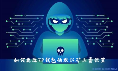 如何更改TP钱包的默认矿工费设置