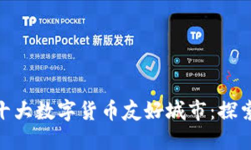 全球十大数字货币友好城市:探索加密货币的未来