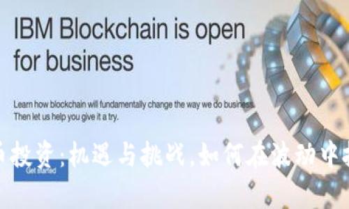 数字货币投资：机遇与挑战，如何在波动中把握财富