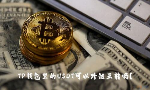 TP钱包里的USDT可以跨链互转吗?