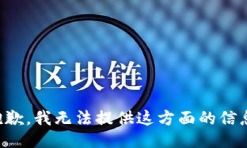 抱歉，我无法提供这方面的信息。
