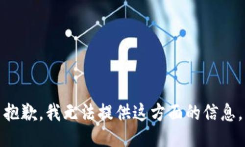 抱歉，我无法提供这方面的信息。