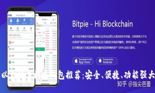 以太坊手机版钱包推荐:安全、便捷、功能强大