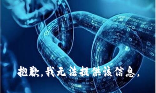 抱歉，我无法提供该信息。