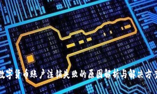 数字货币账户注销失败的原因解析与解决方案