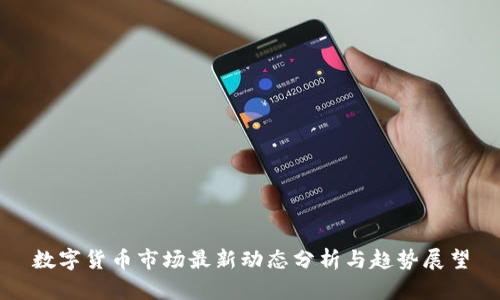 数字货币市场最新动态分析与趋势展望