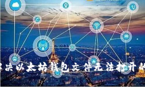 如何解决以太坊钱包文件无法打开的问题?