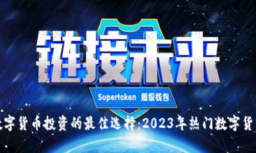 选择数字货币投资的最佳选择:2023年热门数字货币分析