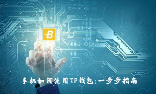 手机如何使用TP钱包:一步步指南
