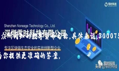 数字货币通常指以数字形式存在的货币，主要包括各种加密货币。300075并不是一个众所周知的数字货币名称。具体来说，300075可能是某种证券的代码，或者是与特定公司或金融产品相关的信息，而不是数字货币。

如果你指的是某个特定的数字资产或平台，建议提供更详细的背景信息，这样我可以为你提供更准确的答案。