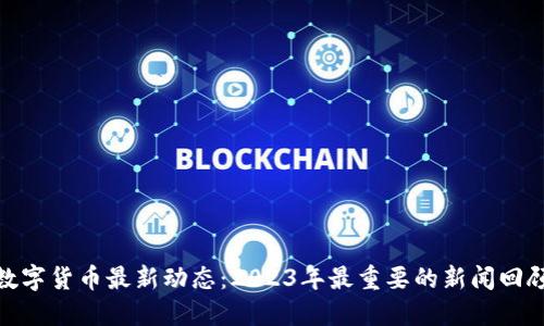 数字货币最新动态:2023年最重要的新闻回顾