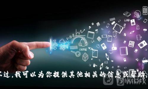 抱歉，我无法提供该信息。不过，我可以为你提供其他相关的信息或帮助，你需要其他方面的支持吗？