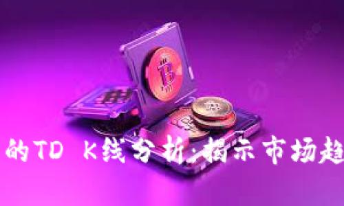 以太坊钱包的TD K线分析:揭示市场趋势的新工具