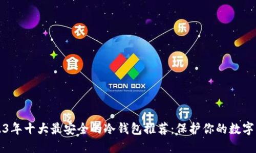 2023年十大最安全的冷钱包推荐：保护你的数字资产