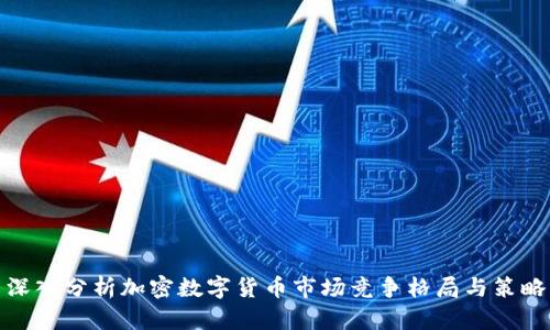 深入分析加密数字货币市场竞争格局与策略