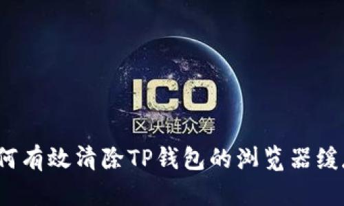 如何有效清除TP钱包的浏览器缓存?