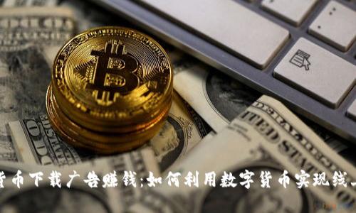 数字货币下载广告赚钱：如何利用数字货币实现线上盈利