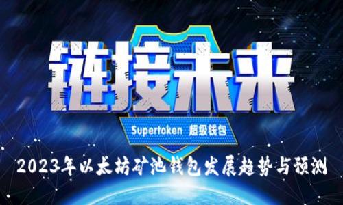 2023年以太坊矿池钱包发展趋势与预测