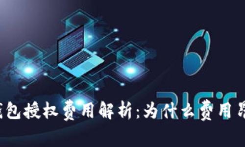 TP钱包授权费用解析:为什么费用昂贵?
