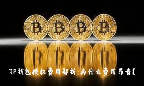 TP钱包授权费用解析:为什么费用昂贵?