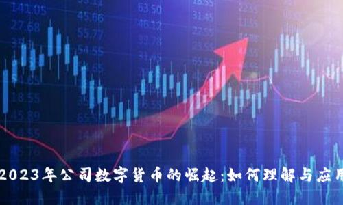 2023年公司数字货币的崛起:如何理解与应用