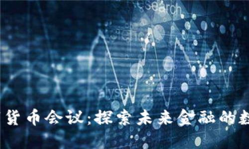 2023数字货币会议:探索未来金融的数字化浪潮