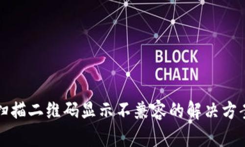TP钱包扫描二维码显示不兼容的解决方案与技巧