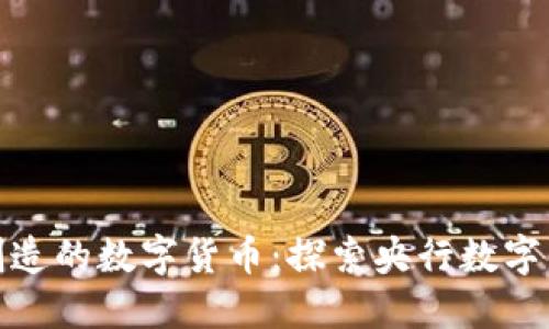 中国最早创造的数字货币:探索央行数字货币的崛起