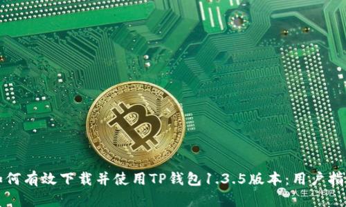 如何有效下载并使用TP钱包1.3.5版本:用户指南