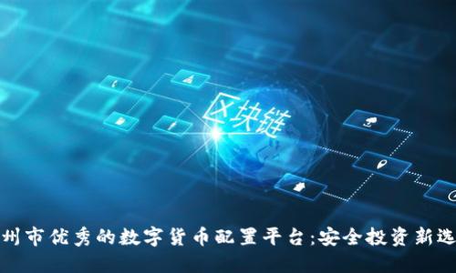 杭州市优秀的数字货币配置平台:安全投资新选择