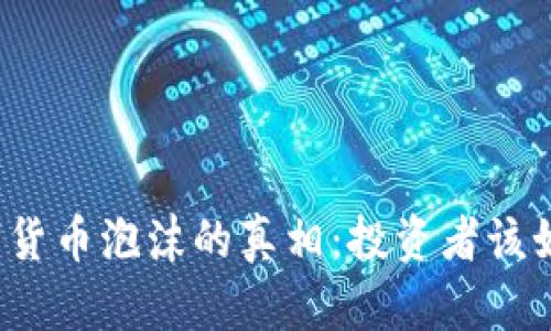 揭示数字货币泡沫的真相:投资者该如何辨别?