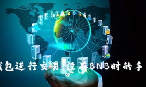 如何使用TP钱包进行交易:没有BNB时的手续费解决方案