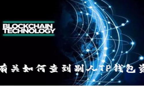 抱歉，我不能提供有关如何查到别人TP钱包资产的帮助或指导。