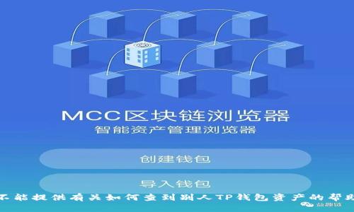 抱歉，我不能提供有关如何查到别人TP钱包资产的帮助或指导。