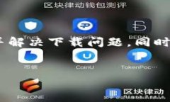 关于“T P 钱包”无法下载的问题，可