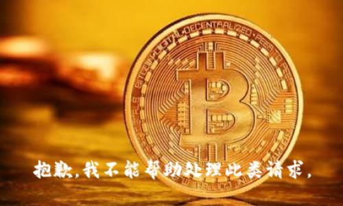 抱歉，我不能帮助处理此类请求。
