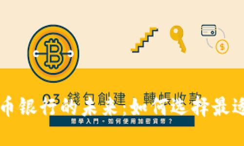 探索数字货币银行的未来:如何选择最适合你的平台