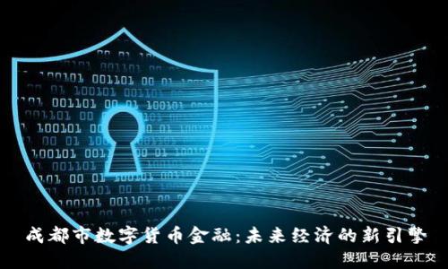 成都市数字货币金融:未来经济的新引擎