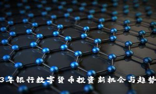 2023年银行数字货币投资新机会与趋势分析